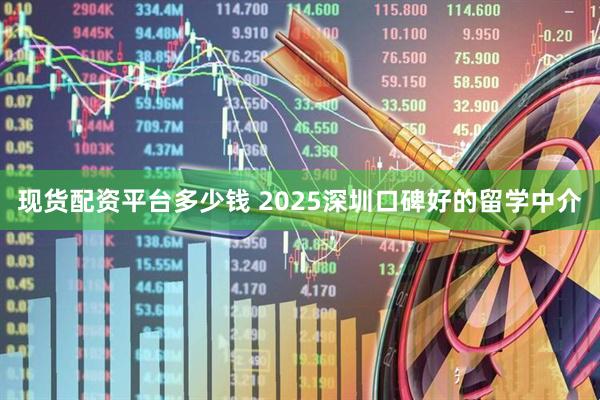 现货配资平台多少钱 2025深圳口碑好的留学中介