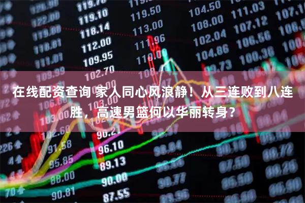 在线配资查询 家人同心风浪静！从三连败到八连胜，高速男篮何以华丽转身？