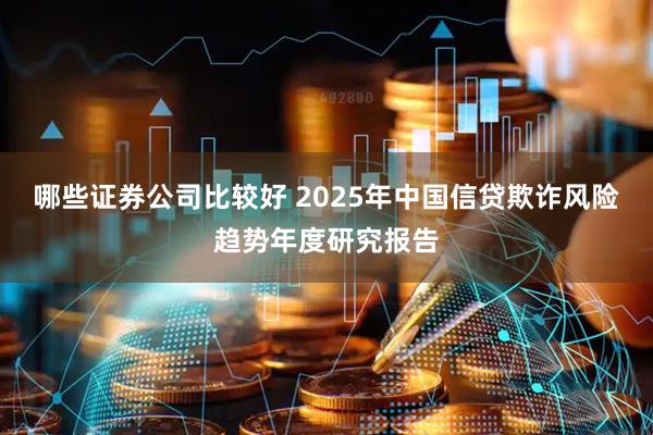哪些证券公司比较好 2025年中国信贷欺诈风险趋势年度研究报告