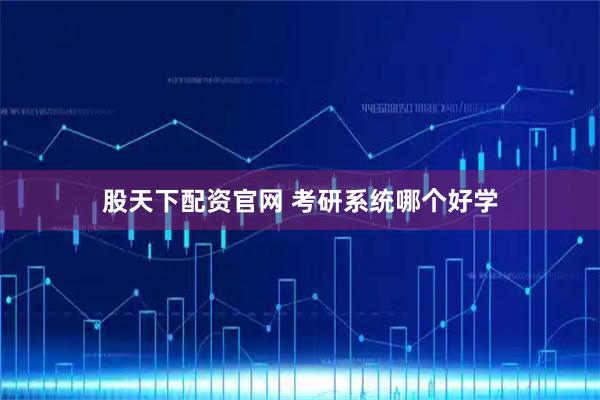股天下配资官网 考研系统哪个好学