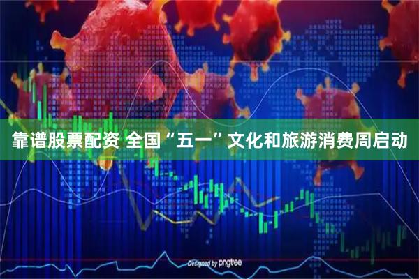 靠谱股票配资 全国“五一”文化和旅游消费周启动