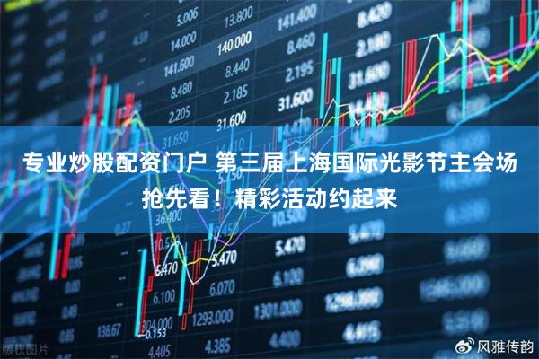 专业炒股配资门户 第三届上海国际光影节主会场抢先看！精彩活动约起来